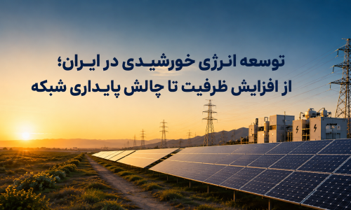 توسعه نیروگاه خورشیدی و آینده انرژی تجدیدپذیر در ایران